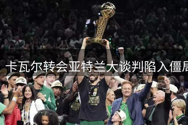 卡瓦尔转会亚特兰大谈判陷入僵局